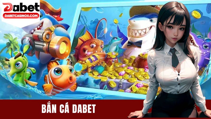 Bắn Cá Dabet - Sân Chơi Đổi Thưởng Đỉnh Cao Cho Mọi Game Thủ